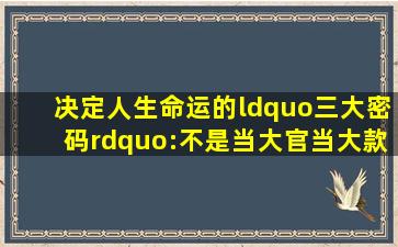 决定人生命运的“三大密码”:不是当大官、当大款、当大师