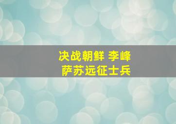 决战朝鲜 李峰 萨苏远征士兵