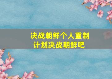 决战朝鲜个人重制计划决战朝鲜吧 