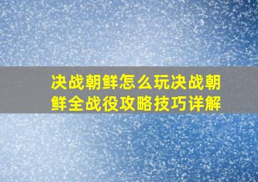 决战朝鲜怎么玩(决战朝鲜全战役攻略技巧详解)