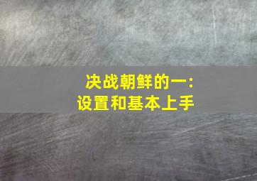 决战朝鲜的一:设置和基本上手 