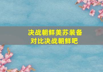 决战朝鲜美苏装备对比决战朝鲜吧 