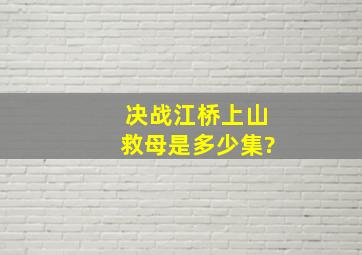 决战江桥上山救母是多少集?