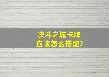 决斗之城卡牌应该怎么搭配?