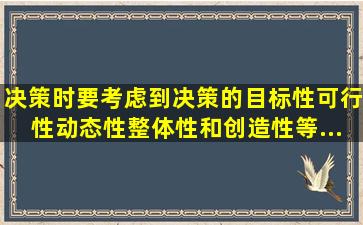 决策时要考虑到决策的目标性、可行性、动态性、整体性和创造性等...