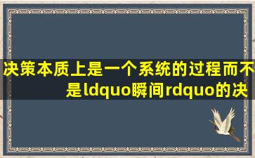 决策本质上是一个系统的过程,而不是“瞬间”的决定。( )