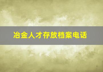 冶金人才存放档案电话