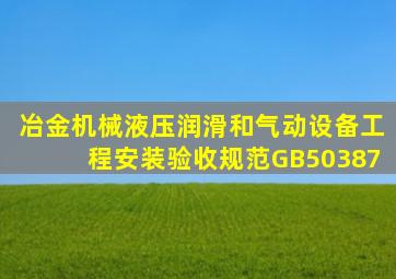 冶金机械液压、润滑和气动设备工程安装验收规范GB50387