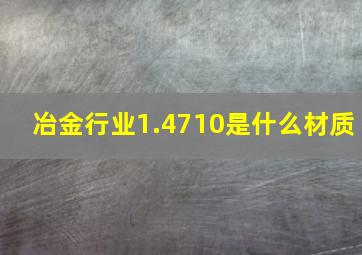 冶金行业1.4710是什么材质(