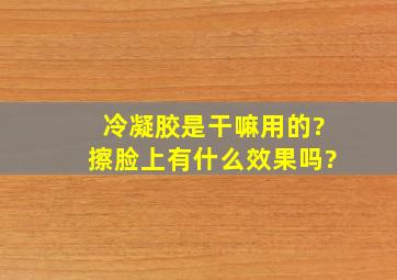 冷凝胶是干嘛用的?擦脸上有什么效果吗?