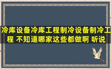 冷库设备冷库工程制冷设备制冷工程 不知道哪家这些都做啊 听说朋友...