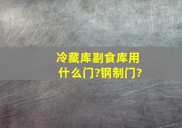 冷藏库副食库用什么门?钢制门?