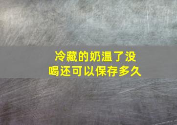 冷藏的奶温了没喝还可以保存多久