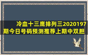 冷血十三鹰排列三2020197期今日号码预测推荐上期中双胆 