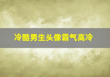 冷酷男生头像霸气高冷