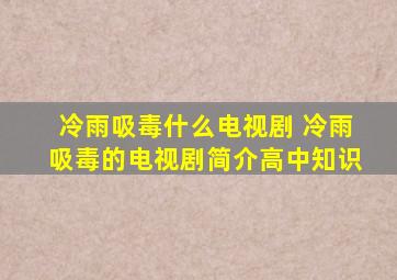 冷雨吸毒什么电视剧 冷雨吸毒的电视剧简介高中知识