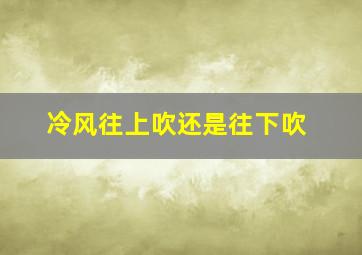 冷风往上吹还是往下吹