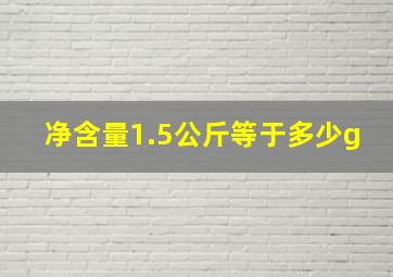 净含量1.5公斤等于多少g(