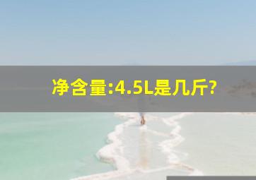 净含量:4.5L是几斤?