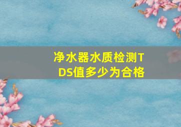 净水器水质检测TDS值多少为合格