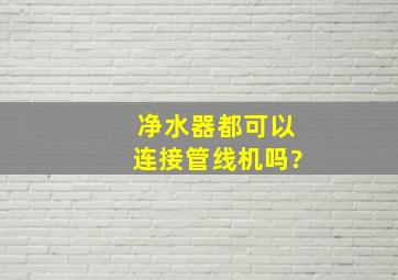 净水器都可以连接管线机吗?