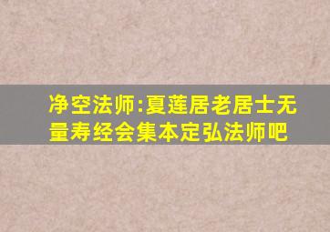 净空法师:夏莲居老居士《无量寿经》会集本【定弘法师吧】 