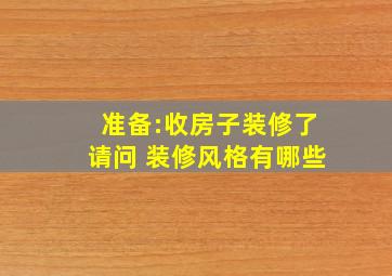 准备:收房子装修了,请问 装修风格有哪些