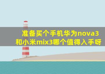准备买个手机华为nova3和小米mix3哪个值得入手呀((