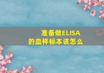 准备做ELISA的血样标本该怎么