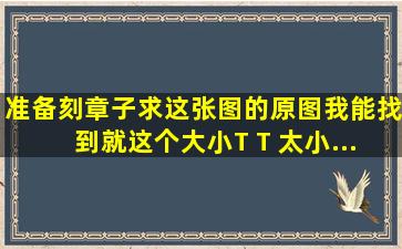 准备刻章子。。。求这张图的原图。。。我能找到就这个大小T T 太小...