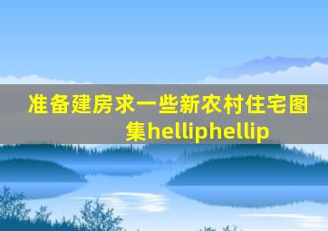 准备建房求一些新农村住宅图集……