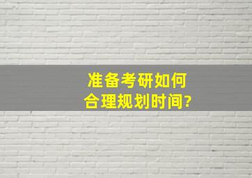 准备考研,如何合理规划时间?