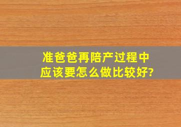 准爸爸再陪产过程中应该要怎么做比较好?