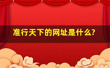 准行天下的网址是什么?