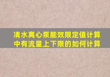 凊水离心泵能效限定值计算中有流量上下限的如何计算