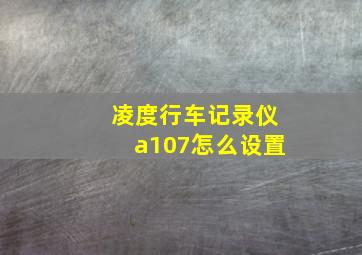 凌度行车记录仪a107怎么设置