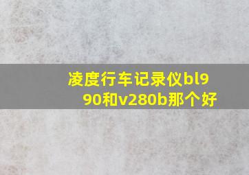 凌度行车记录仪bl990和v280b那个好