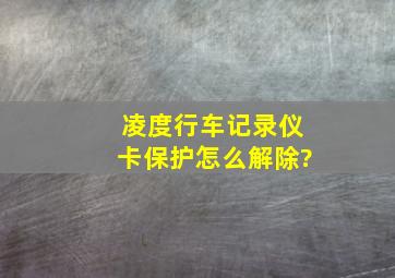 凌度行车记录仪卡保护怎么解除?