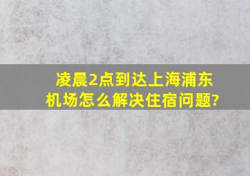 凌晨2点到达上海浦东机场,怎么解决住宿问题?