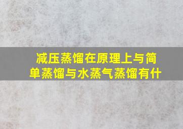 减压蒸馏在原理上与简单蒸馏与水蒸气蒸馏有什(