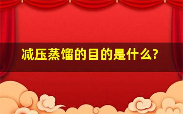 减压蒸馏的目的是什么?