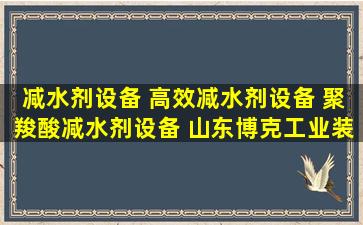 减水剂设备 高效减水剂设备 聚羧酸减水剂设备 山东博克工业装备...