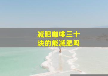 减肥咖啡三十块的能减肥吗