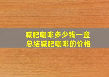 减肥咖啡多少钱一盒 总结减肥咖啡的价格