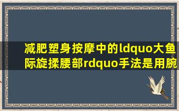 减肥塑身按摩中的“大鱼际旋揉腰部”手法是用腕力做()摩擦。