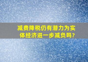 减费降税仍有潜力为实体经济进一步减负吗?