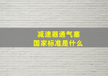 减速器通气塞国家标准是什么