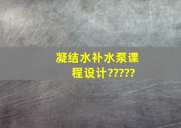 凝结水补水泵课程设计?????