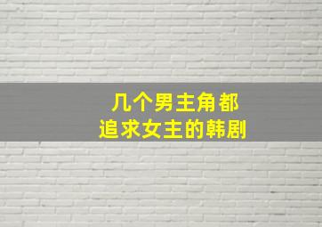 几个男主角都追求女主的韩剧