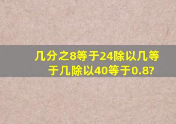 几分之8等于24除以几等于几除以40等于0.8?